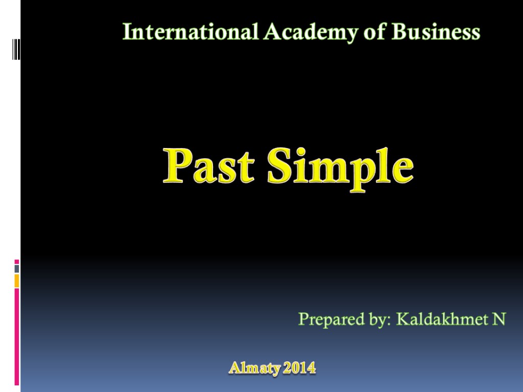 Past Simple Prepared by: Kaldakhmet N International Academy of Business Almaty 2014